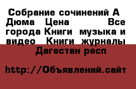 Собрание сочинений А. Дюма › Цена ­ 3 000 - Все города Книги, музыка и видео » Книги, журналы   . Дагестан респ.